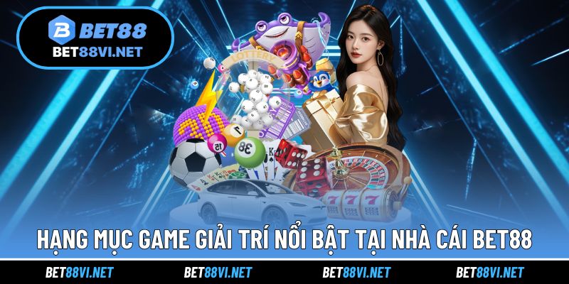 Những hạng mục game giải trí thịnh hành nhất của thương hiệu BET88
