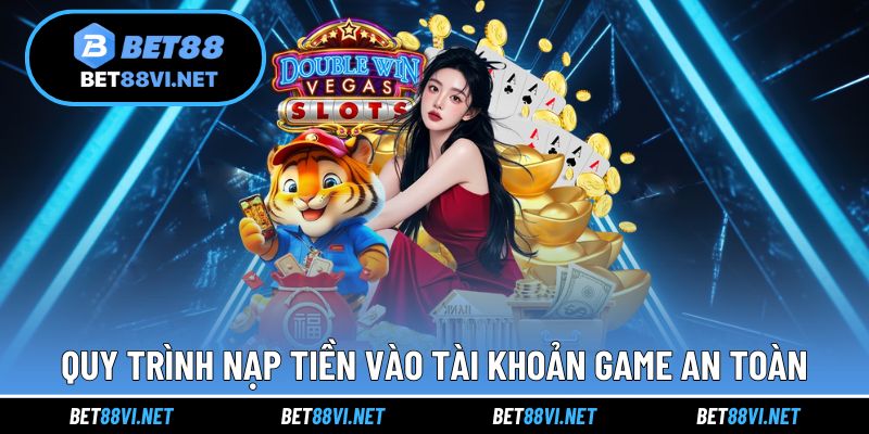 Quy trình nạp tiền vào tài khoản game an toàn, hiệu quả